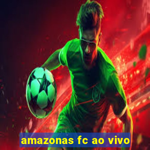 amazonas fc ao vivo