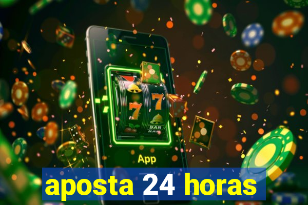 aposta 24 horas