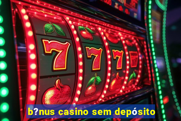 b?nus casino sem depósito