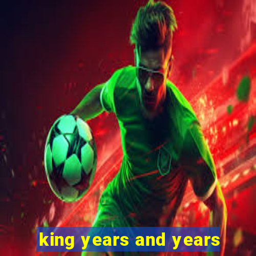 king years and years