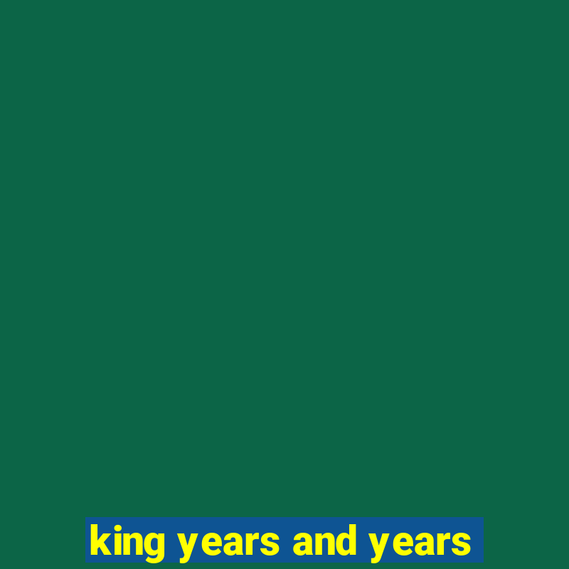 king years and years