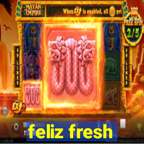 feliz fresh