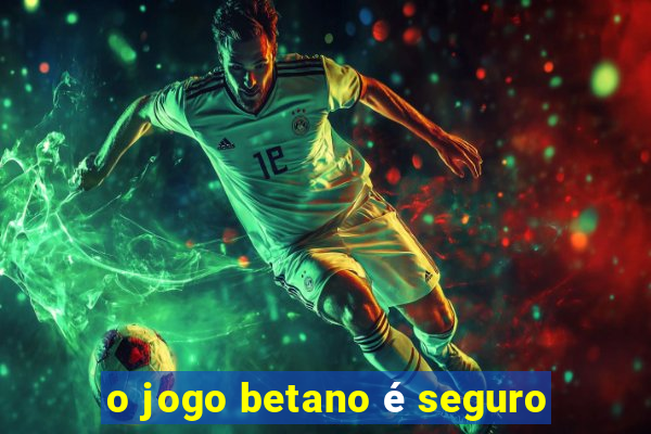 o jogo betano é seguro