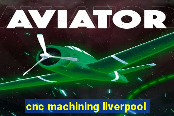 cnc machining liverpool