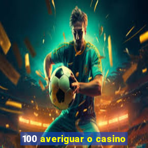 100 averiguar o casino