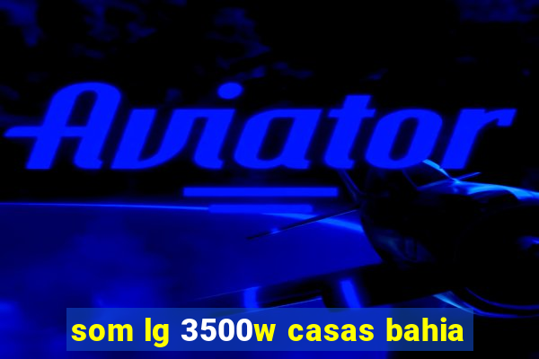 som lg 3500w casas bahia