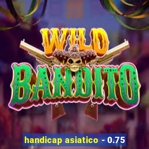 handicap asiatico - 0.75