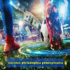 casinos philadelphia pennsylvania