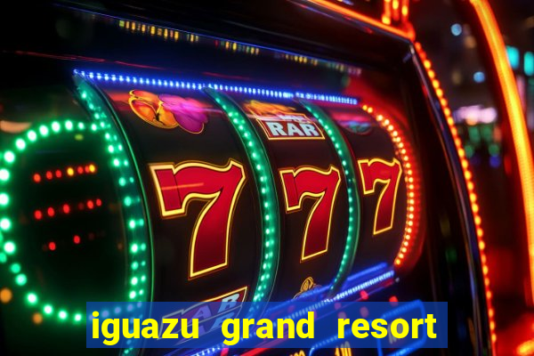 iguazu grand resort spa & casino