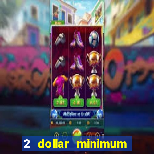 2 dollar minimum deposit casino