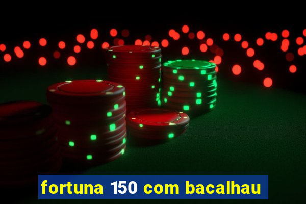 fortuna 150 com bacalhau