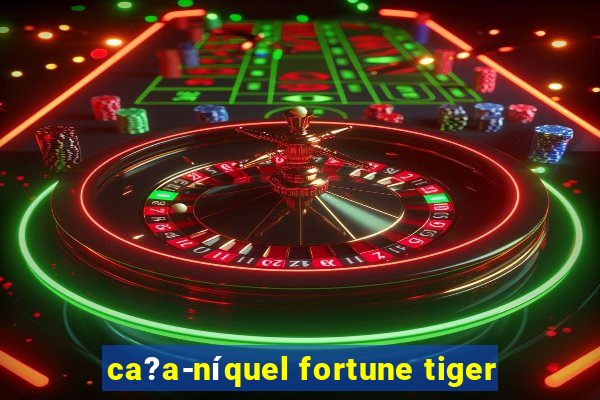 ca?a-níquel fortune tiger