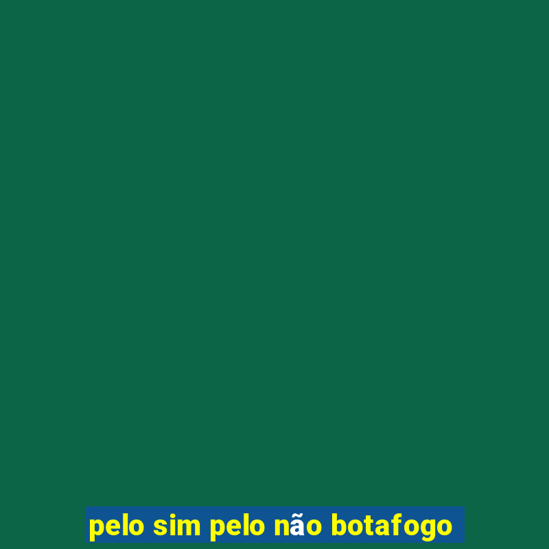 pelo sim pelo não botafogo