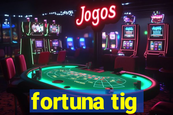 fortuna tig