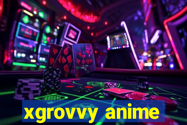 xgrovvy anime