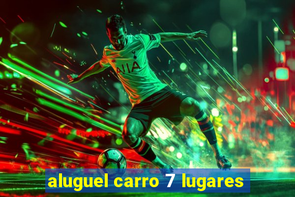 aluguel carro 7 lugares