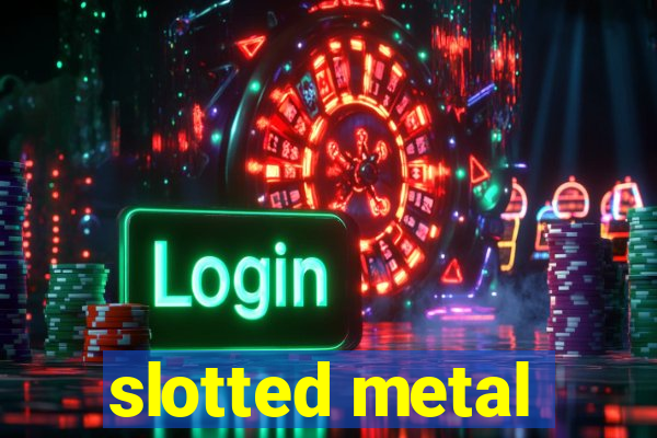 slotted metal