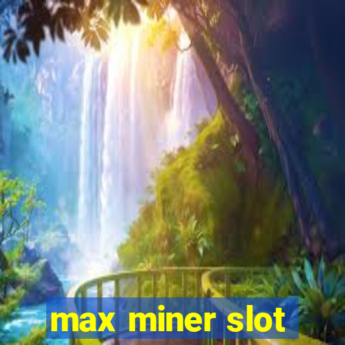 max miner slot