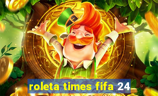 roleta times fifa 24