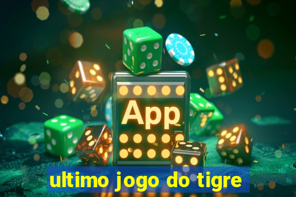 ultimo jogo do tigre