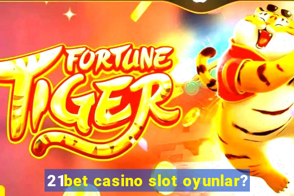 21bet casino slot oyunlar?