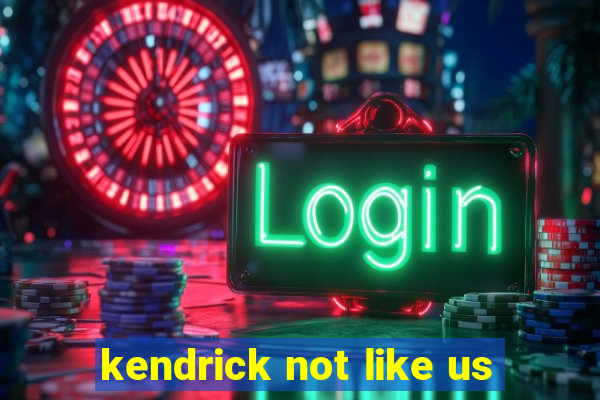 kendrick not like us