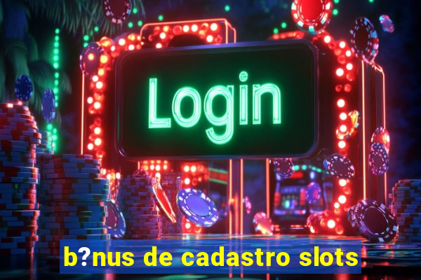 b?nus de cadastro slots