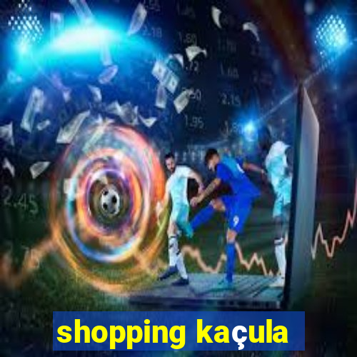 shopping kaçula