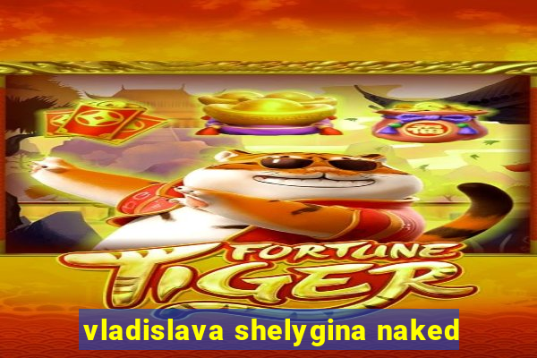 vladislava shelygina naked