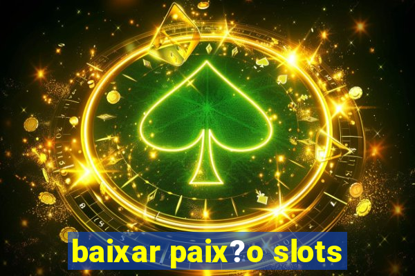 baixar paix?o slots