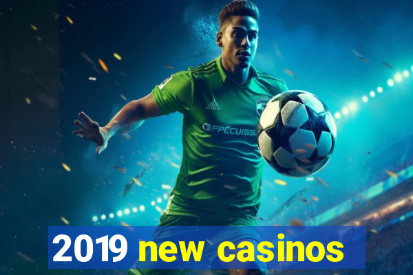 2019 new casinos