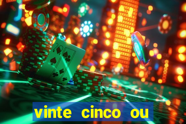 vinte cinco ou vinte e cinco