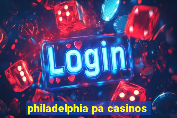 philadelphia pa casinos