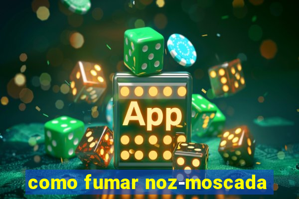 como fumar noz-moscada