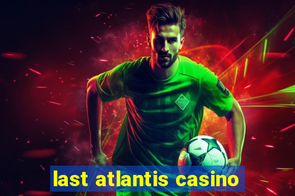 last atlantis casino