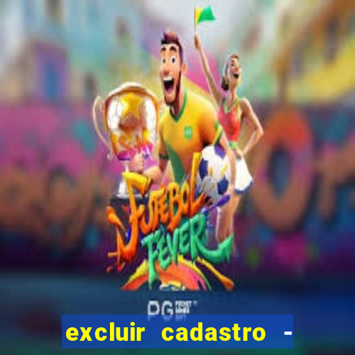 excluir cadastro - casas bahia