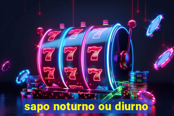 sapo noturno ou diurno