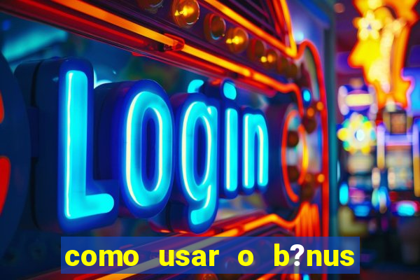 como usar o b?nus vai de bet