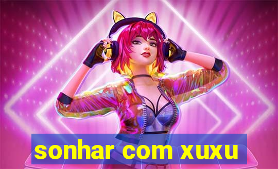 sonhar com xuxu