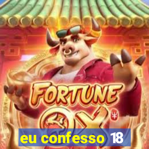 eu confesso 18