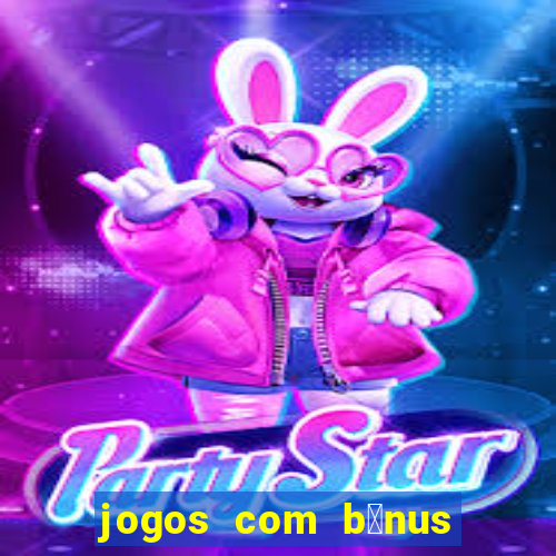 jogos com b么nus gr谩tis no cadastro