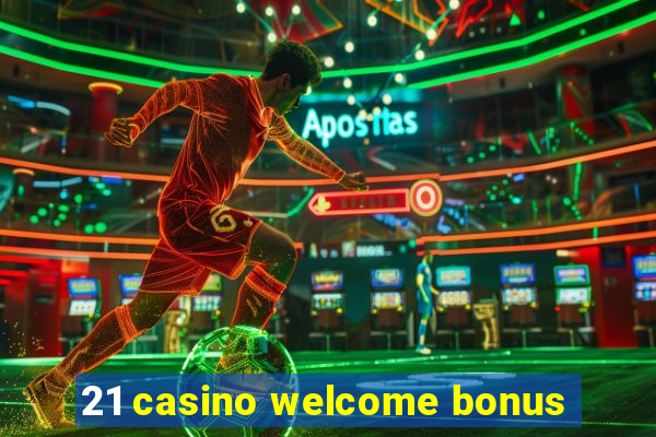 21 casino welcome bonus