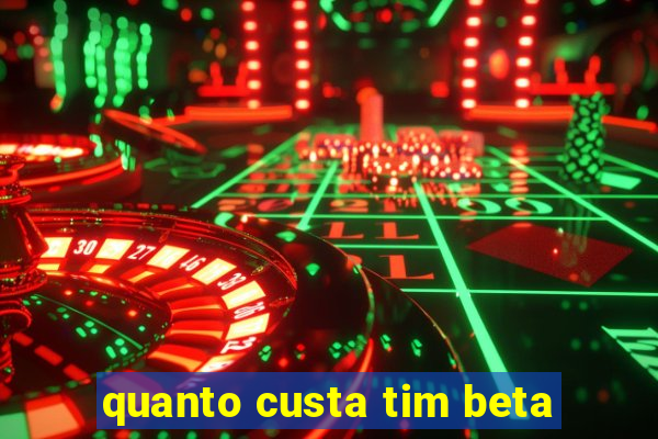 quanto custa tim beta