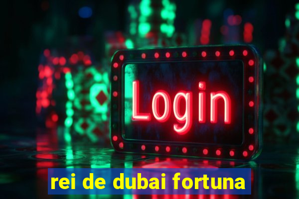 rei de dubai fortuna