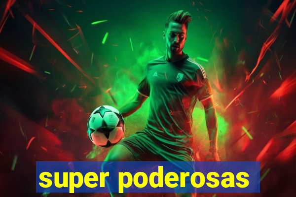 super poderosas