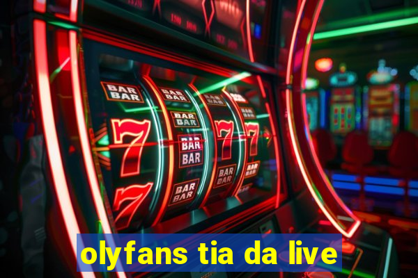 olyfans tia da live