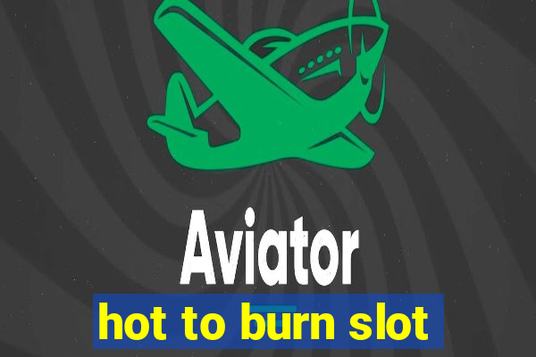 hot to burn slot