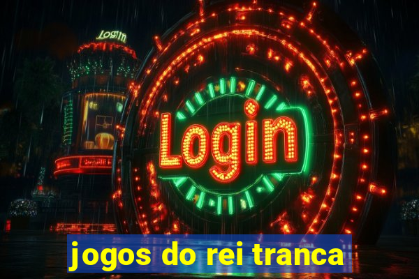 jogos do rei tranca