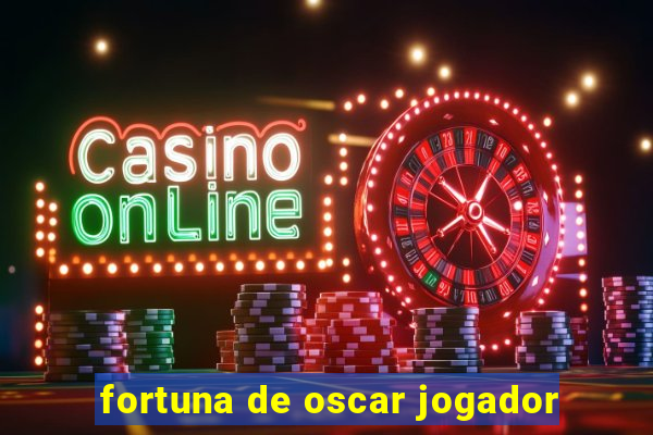 fortuna de oscar jogador