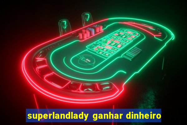 superlandlady ganhar dinheiro